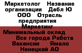 Маркетолог › Название организации ­ Дабл Ю, ООО › Отрасль предприятия ­ Маркетинг › Минимальный оклад ­ 30 000 - Все города Работа » Вакансии   . Ямало-Ненецкий АО,Муравленко г.